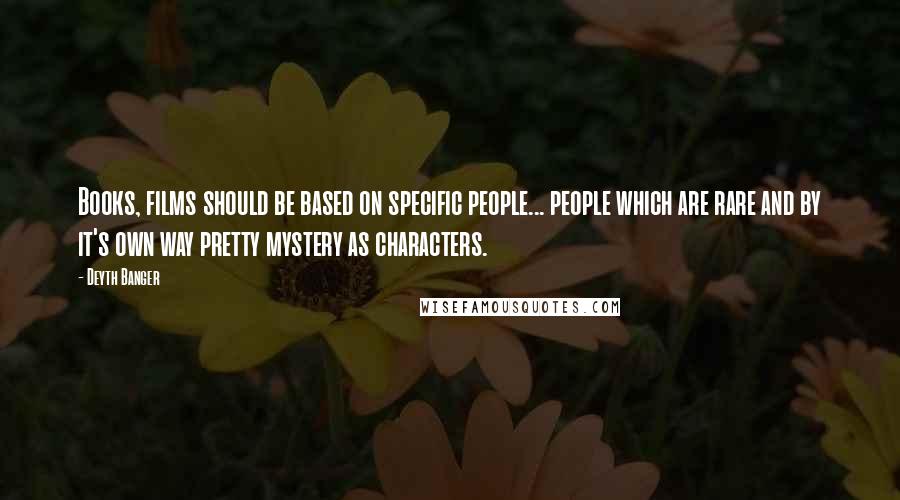 Deyth Banger Quotes: Books, films should be based on specific people... people which are rare and by it's own way pretty mystery as characters.
