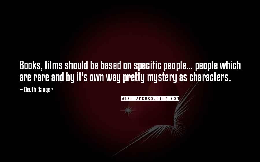 Deyth Banger Quotes: Books, films should be based on specific people... people which are rare and by it's own way pretty mystery as characters.