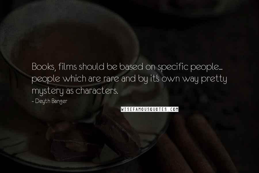 Deyth Banger Quotes: Books, films should be based on specific people... people which are rare and by it's own way pretty mystery as characters.