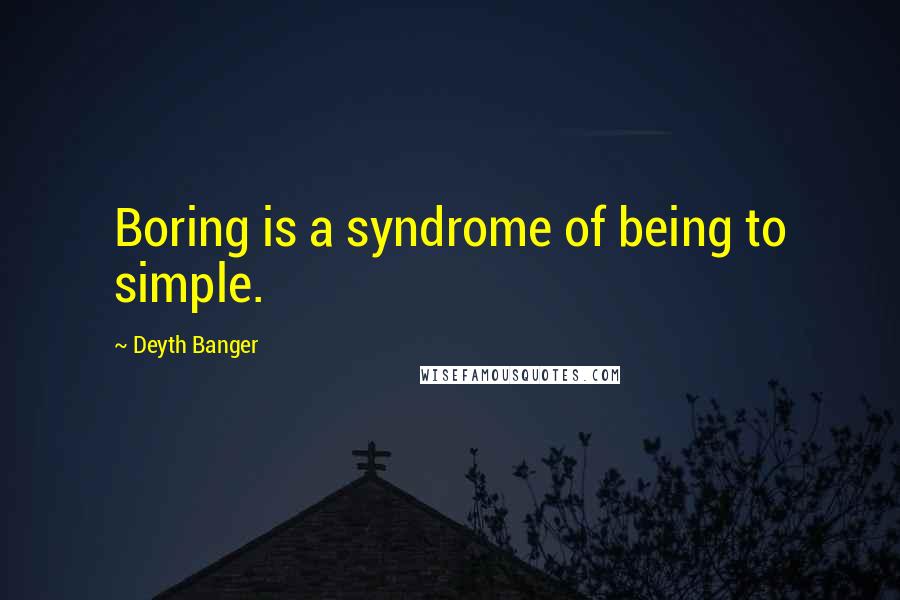 Deyth Banger Quotes: Boring is a syndrome of being to simple.