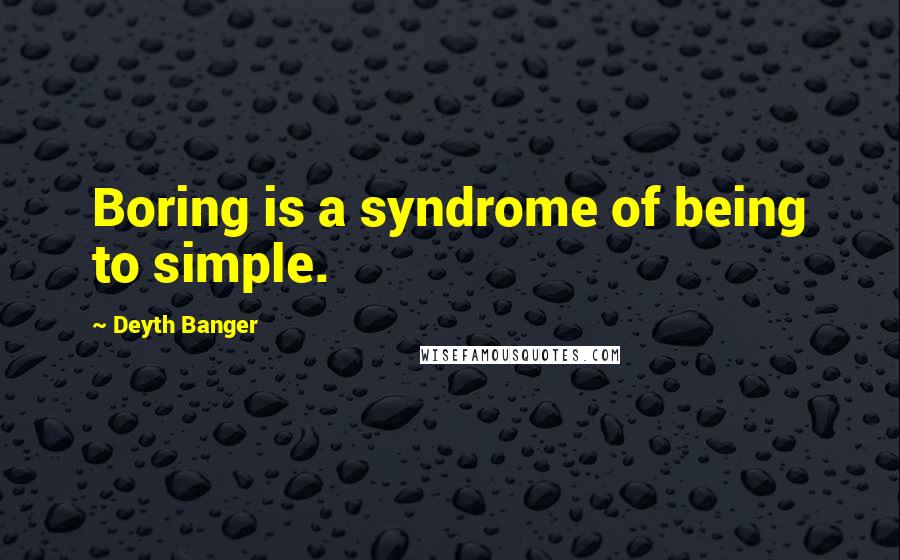 Deyth Banger Quotes: Boring is a syndrome of being to simple.