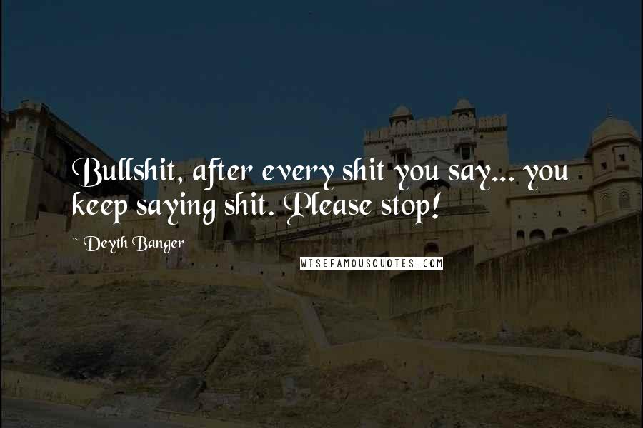 Deyth Banger Quotes: Bullshit, after every shit you say... you keep saying shit. Please stop!