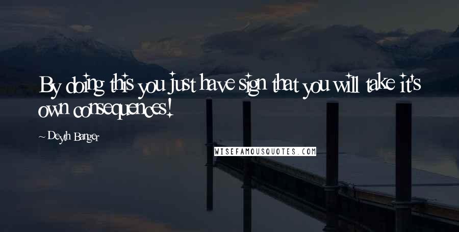 Deyth Banger Quotes: By doing this you just have sign that you will take it's own consequences!