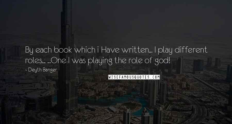 Deyth Banger Quotes: By each book which i Have written... I play different roles... ...One I was playing the role of god!
