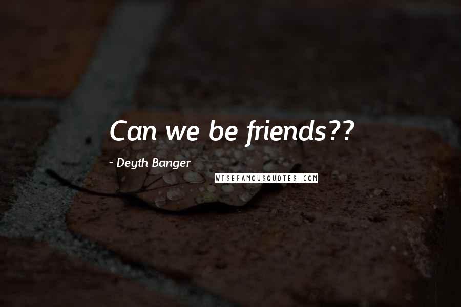 Deyth Banger Quotes: Can we be friends??