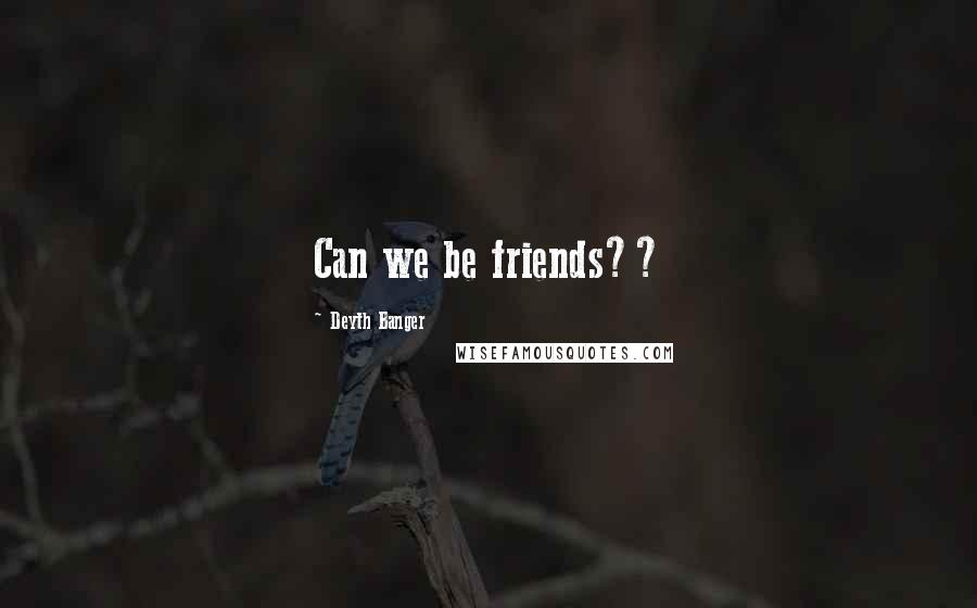 Deyth Banger Quotes: Can we be friends??