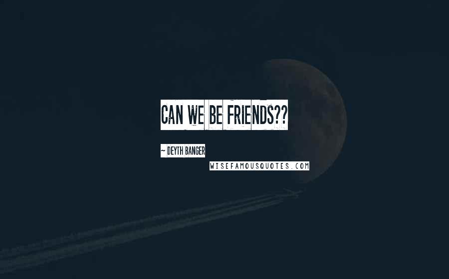 Deyth Banger Quotes: Can we be friends??