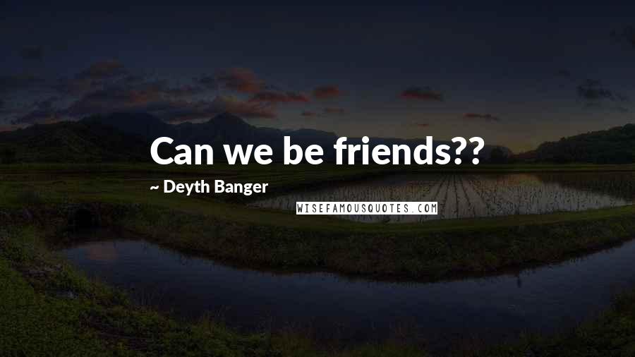 Deyth Banger Quotes: Can we be friends??