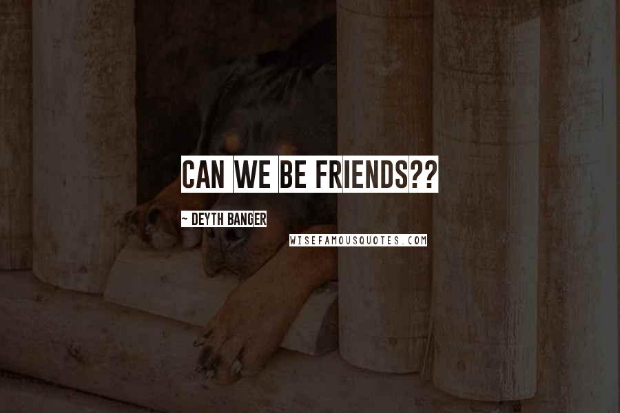 Deyth Banger Quotes: Can we be friends??