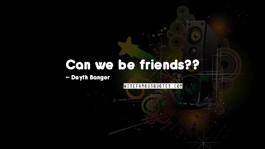 Deyth Banger Quotes: Can we be friends??
