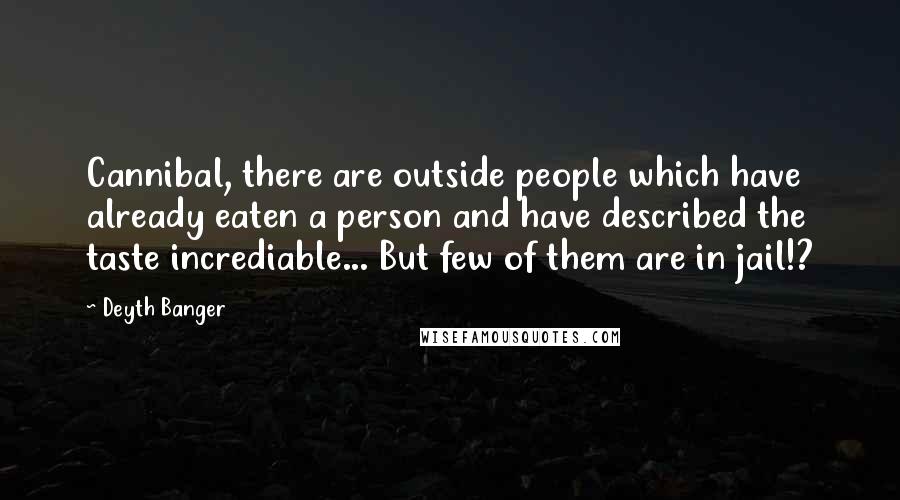 Deyth Banger Quotes: Cannibal, there are outside people which have already eaten a person and have described the taste incrediable... But few of them are in jail!?