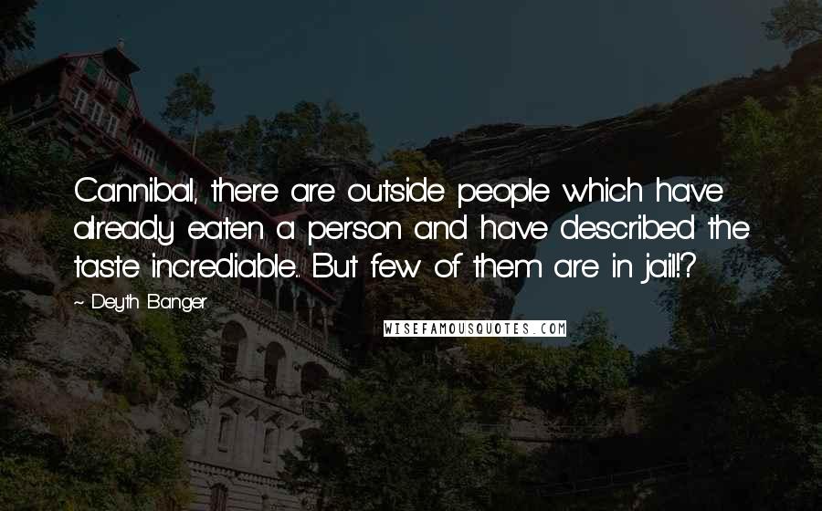 Deyth Banger Quotes: Cannibal, there are outside people which have already eaten a person and have described the taste incrediable... But few of them are in jail!?