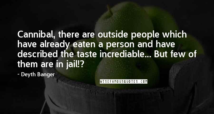 Deyth Banger Quotes: Cannibal, there are outside people which have already eaten a person and have described the taste incrediable... But few of them are in jail!?