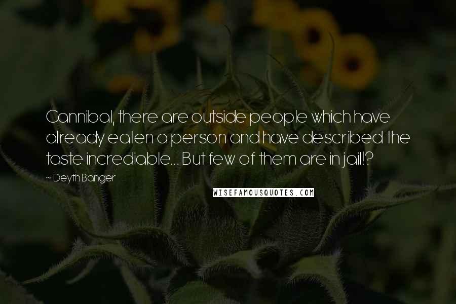 Deyth Banger Quotes: Cannibal, there are outside people which have already eaten a person and have described the taste incrediable... But few of them are in jail!?