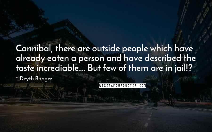 Deyth Banger Quotes: Cannibal, there are outside people which have already eaten a person and have described the taste incrediable... But few of them are in jail!?