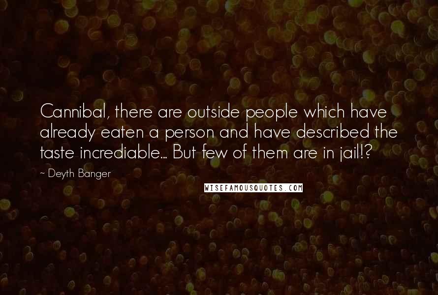 Deyth Banger Quotes: Cannibal, there are outside people which have already eaten a person and have described the taste incrediable... But few of them are in jail!?