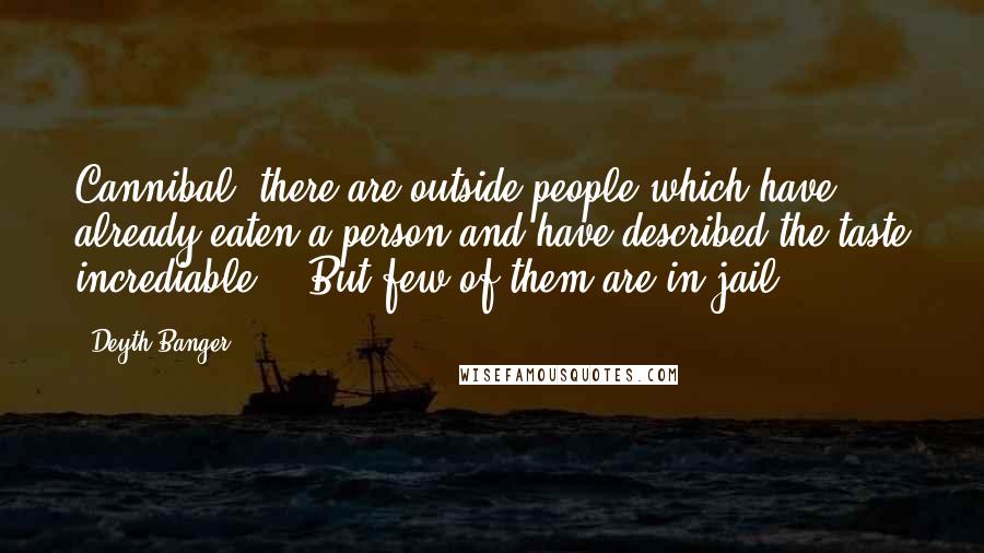 Deyth Banger Quotes: Cannibal, there are outside people which have already eaten a person and have described the taste incrediable... But few of them are in jail!?