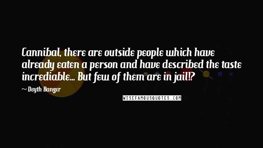 Deyth Banger Quotes: Cannibal, there are outside people which have already eaten a person and have described the taste incrediable... But few of them are in jail!?