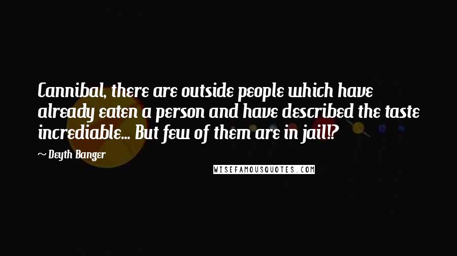 Deyth Banger Quotes: Cannibal, there are outside people which have already eaten a person and have described the taste incrediable... But few of them are in jail!?