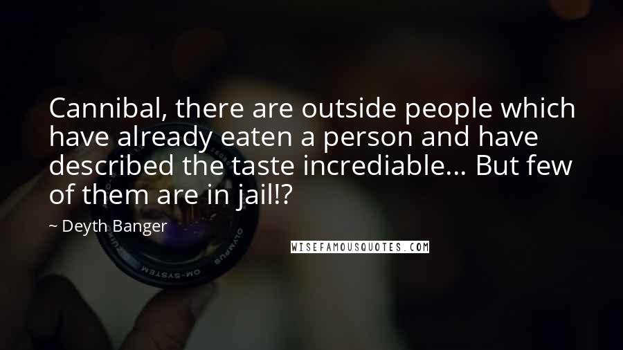 Deyth Banger Quotes: Cannibal, there are outside people which have already eaten a person and have described the taste incrediable... But few of them are in jail!?