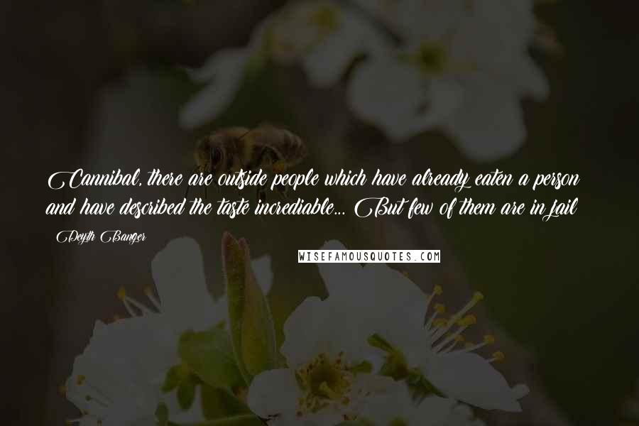 Deyth Banger Quotes: Cannibal, there are outside people which have already eaten a person and have described the taste incrediable... But few of them are in jail!?