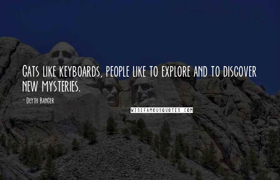 Deyth Banger Quotes: Cats like keyboards, people like to explore and to discover new mysteries.