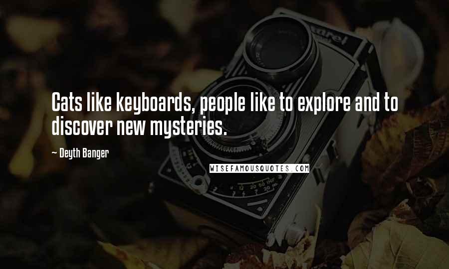 Deyth Banger Quotes: Cats like keyboards, people like to explore and to discover new mysteries.