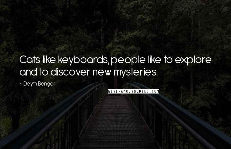 Deyth Banger Quotes: Cats like keyboards, people like to explore and to discover new mysteries.