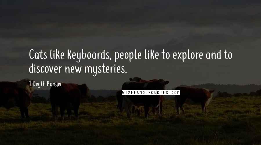 Deyth Banger Quotes: Cats like keyboards, people like to explore and to discover new mysteries.