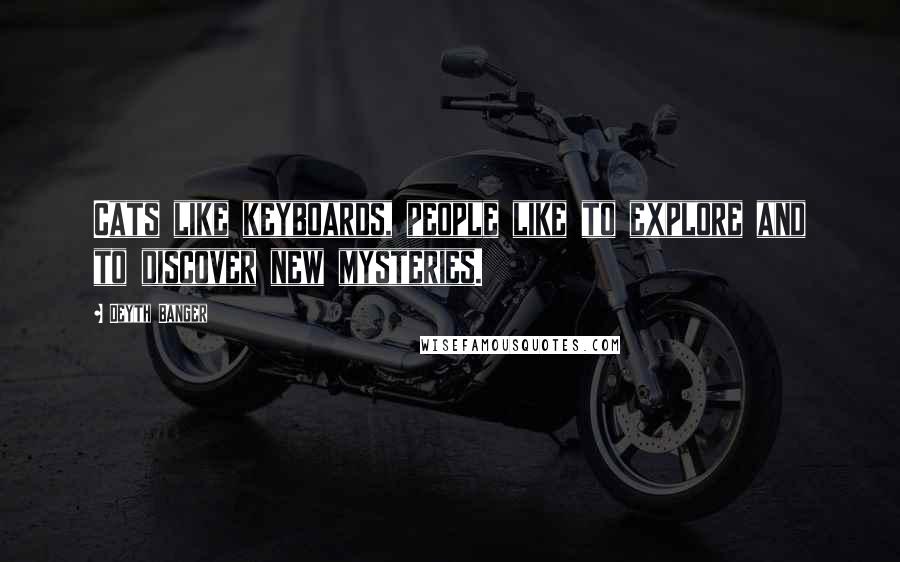 Deyth Banger Quotes: Cats like keyboards, people like to explore and to discover new mysteries.