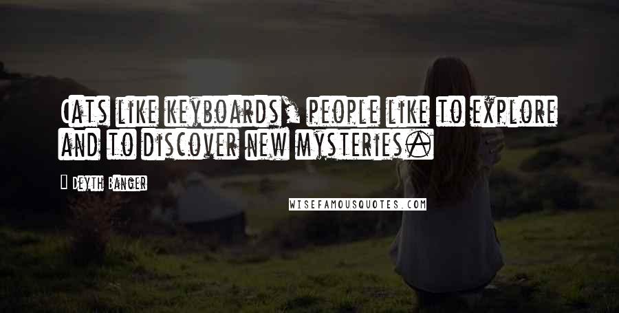Deyth Banger Quotes: Cats like keyboards, people like to explore and to discover new mysteries.