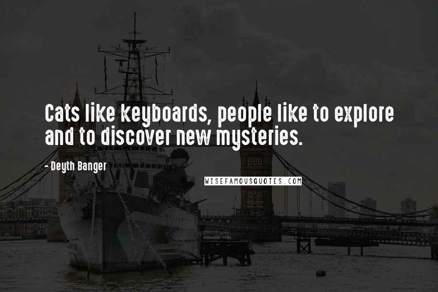 Deyth Banger Quotes: Cats like keyboards, people like to explore and to discover new mysteries.