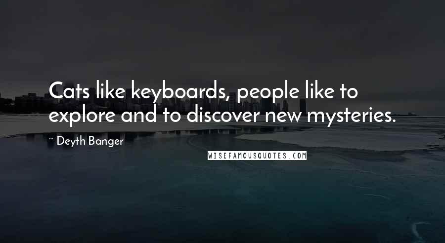 Deyth Banger Quotes: Cats like keyboards, people like to explore and to discover new mysteries.