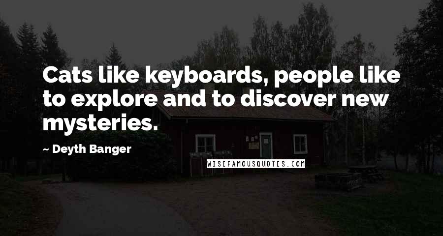 Deyth Banger Quotes: Cats like keyboards, people like to explore and to discover new mysteries.