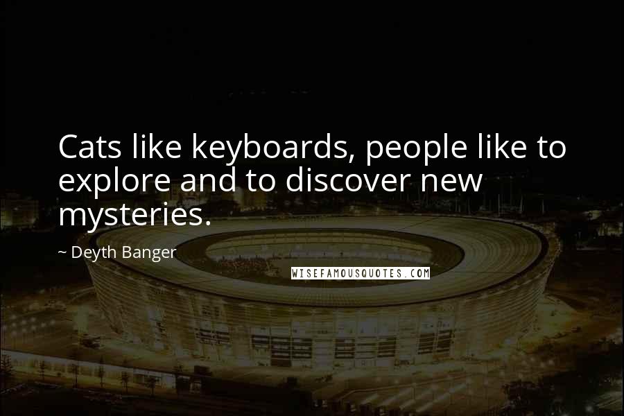 Deyth Banger Quotes: Cats like keyboards, people like to explore and to discover new mysteries.