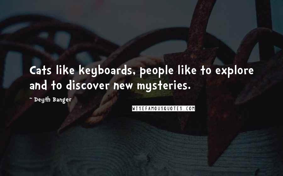 Deyth Banger Quotes: Cats like keyboards, people like to explore and to discover new mysteries.