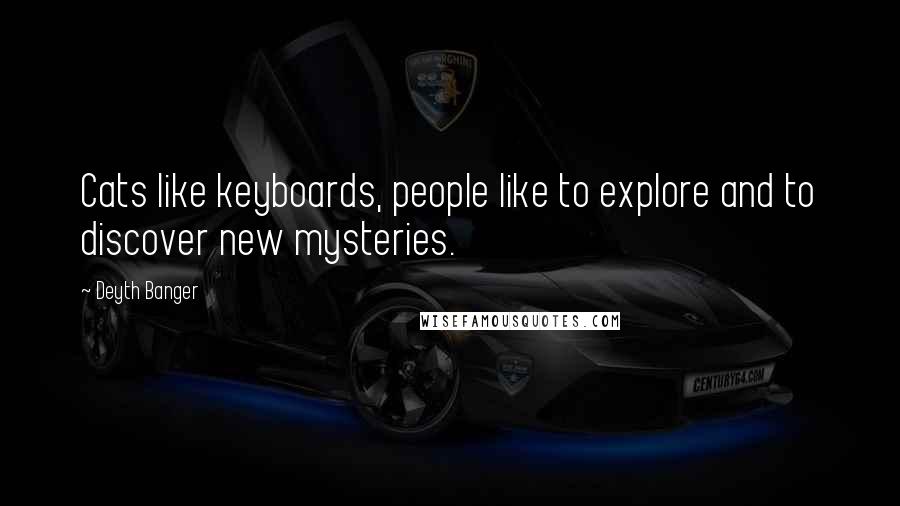Deyth Banger Quotes: Cats like keyboards, people like to explore and to discover new mysteries.