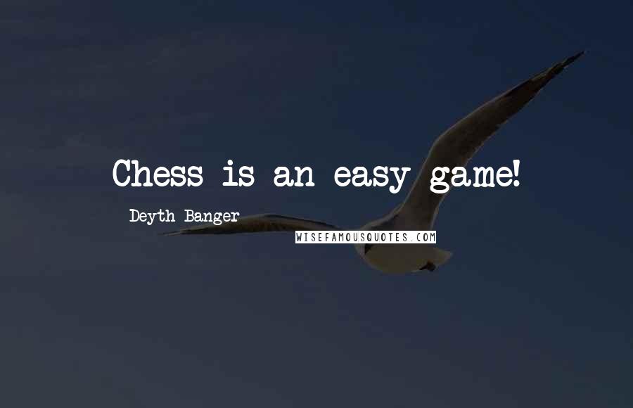 Deyth Banger Quotes: Chess is an easy game!