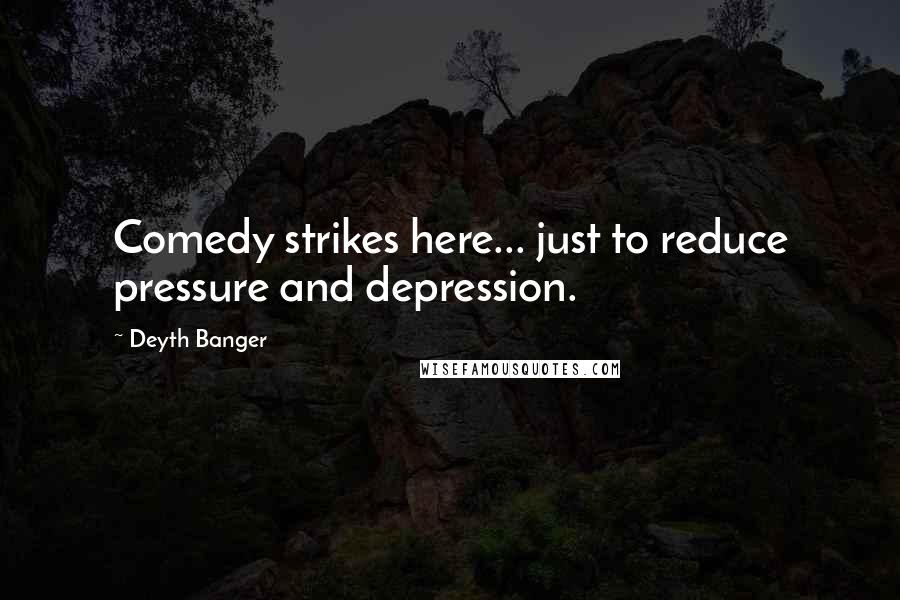 Deyth Banger Quotes: Comedy strikes here... just to reduce pressure and depression.