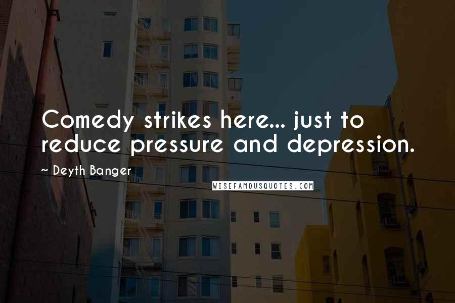 Deyth Banger Quotes: Comedy strikes here... just to reduce pressure and depression.