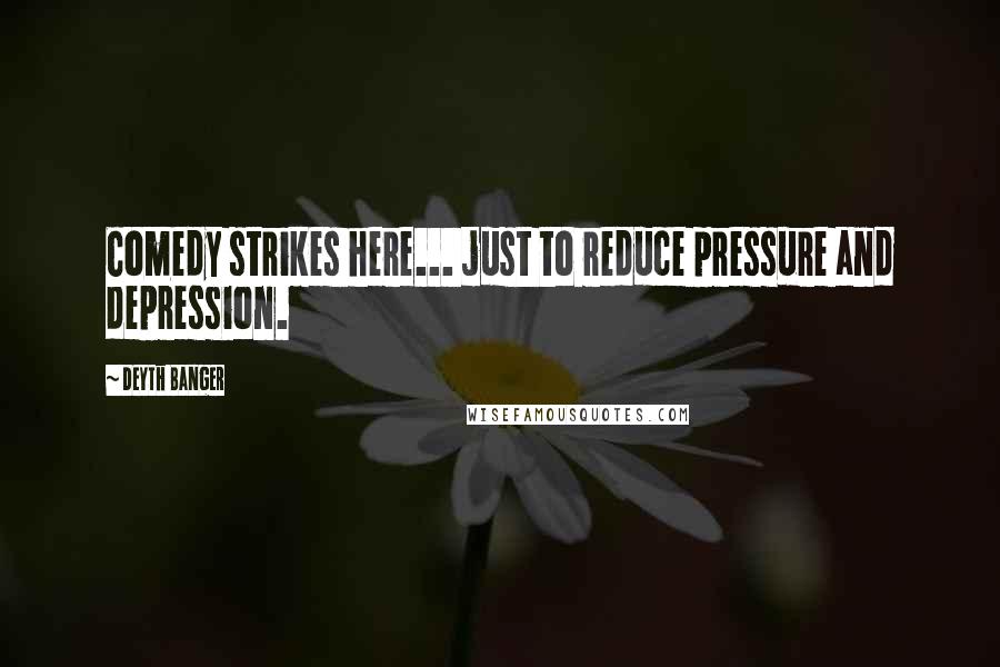 Deyth Banger Quotes: Comedy strikes here... just to reduce pressure and depression.