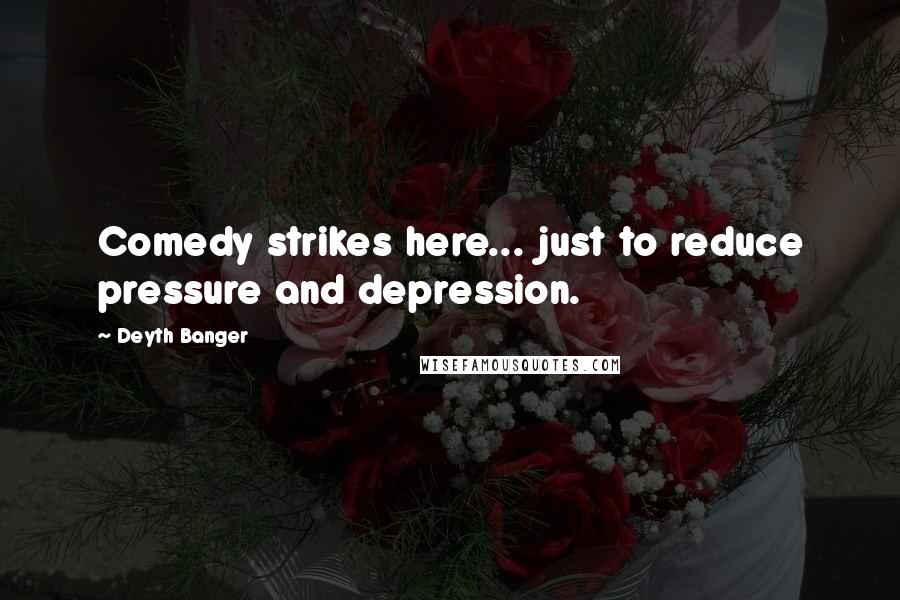 Deyth Banger Quotes: Comedy strikes here... just to reduce pressure and depression.