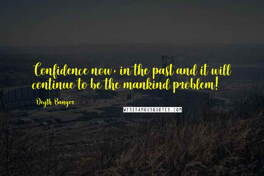 Deyth Banger Quotes: Confidence now, in the past and it will continue to be the mankind problem!