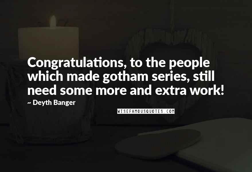 Deyth Banger Quotes: Congratulations, to the people which made gotham series, still need some more and extra work!