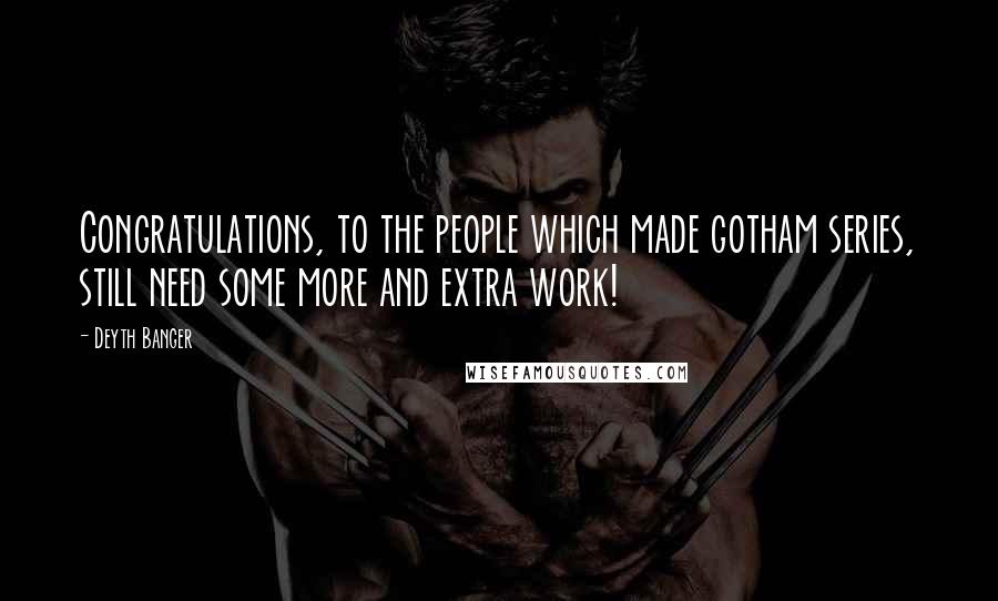 Deyth Banger Quotes: Congratulations, to the people which made gotham series, still need some more and extra work!