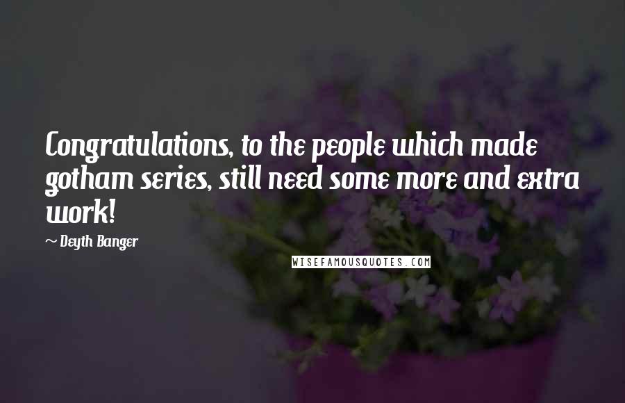 Deyth Banger Quotes: Congratulations, to the people which made gotham series, still need some more and extra work!