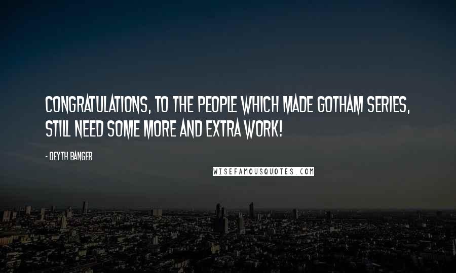 Deyth Banger Quotes: Congratulations, to the people which made gotham series, still need some more and extra work!