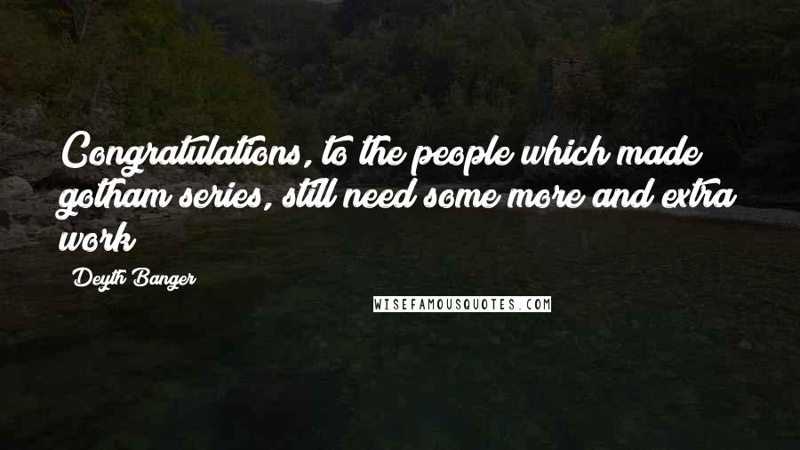Deyth Banger Quotes: Congratulations, to the people which made gotham series, still need some more and extra work!