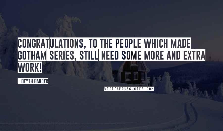 Deyth Banger Quotes: Congratulations, to the people which made gotham series, still need some more and extra work!