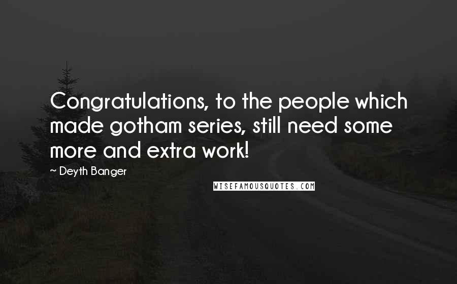 Deyth Banger Quotes: Congratulations, to the people which made gotham series, still need some more and extra work!